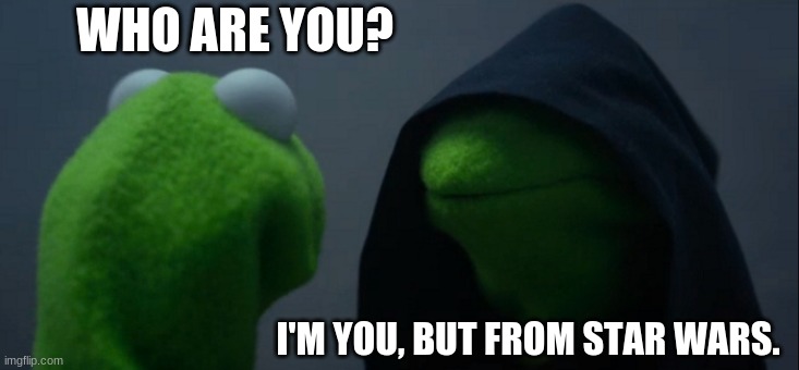 Evil Kermit Meme | WHO ARE YOU? I'M YOU, BUT FROM STAR WARS. | image tagged in memes,evil kermit | made w/ Imgflip meme maker