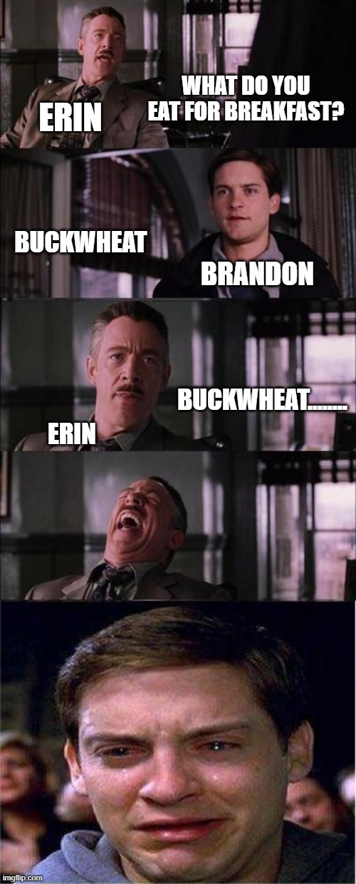 Peter Parker Cry Meme | WHAT DO YOU EAT FOR BREAKFAST? ERIN; BUCKWHEAT; BRANDON; BUCKWHEAT........ ERIN | image tagged in memes,peter parker cry | made w/ Imgflip meme maker