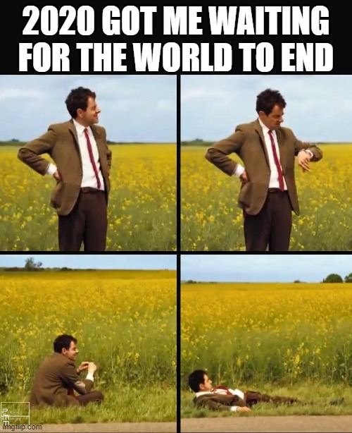 Mr bean waiting | 2020 GOT ME WAITING FOR THE WORLD TO END | image tagged in mr bean waiting | made w/ Imgflip meme maker