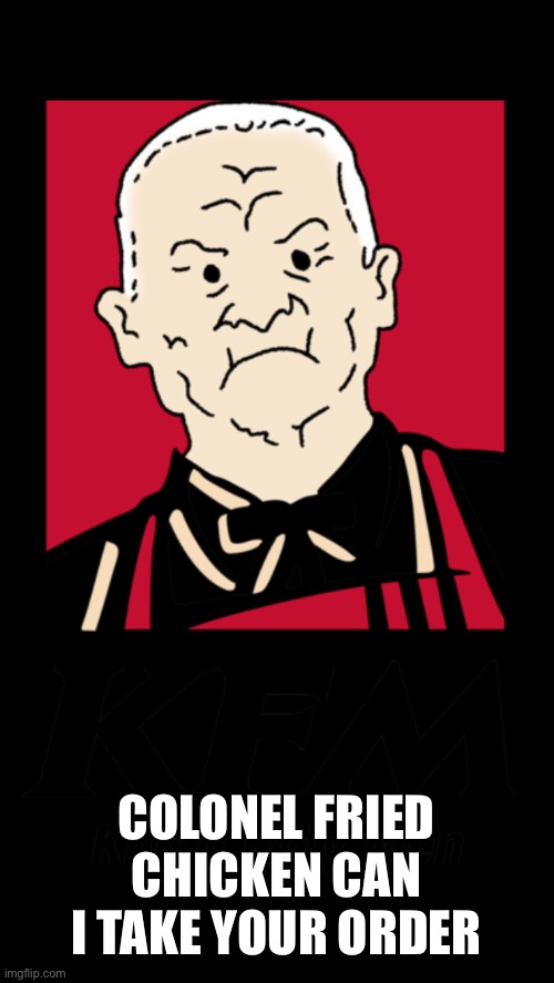 Kfc | COLONEL FRIED CHICKEN CAN I TAKE YOUR ORDER | image tagged in kfc colonel sanders,kfc,king of the hill,the most interesting man in the world,jerry springer | made w/ Imgflip meme maker
