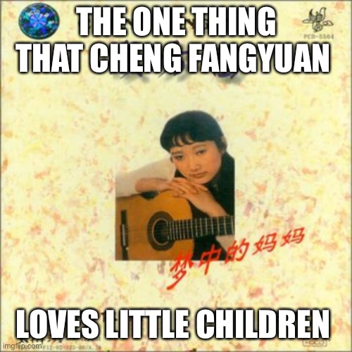 Cheng Fang Yuan | THE ONE THING THAT CHENG FANGYUAN; LOVES LITTLE CHILDREN | image tagged in cheng fang yuan | made w/ Imgflip meme maker