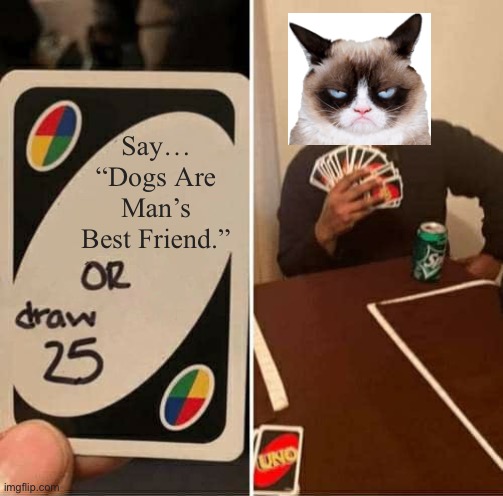 UNO Draw 25 Cards | Say… “Dogs Are Man’s Best Friend.” | image tagged in memes,uno draw 25 cards | made w/ Imgflip meme maker