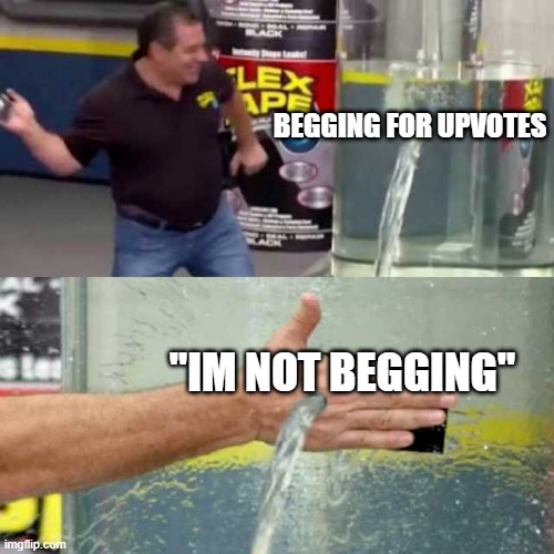 Flex Tape |  BEGGING FOR UPVOTES; "IM NOT BEGGING" | image tagged in bad counter,flex tape,upvote begging,funny memes,begging for upvotes,phil swift flex tape | made w/ Imgflip meme maker