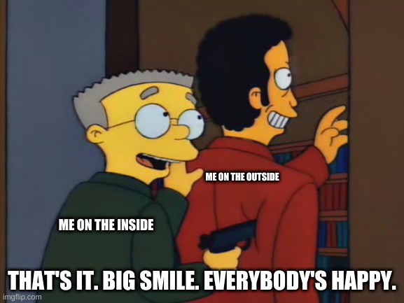 when sans kills you on the final attack and you are supposed to be reading | ME ON THE OUTSIDE; ME ON THE INSIDE; THAT'S IT. BIG SMILE. EVERYBODY'S HAPPY. | image tagged in the simpsons,funny,memes,funny memes,funny meme | made w/ Imgflip meme maker