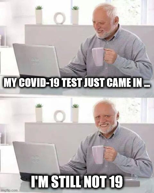 Hide the Pain Harold Meme | MY COVID-19 TEST JUST CAME IN ... I'M STILL NOT 19 | image tagged in memes,hide the pain harold,covid-19 | made w/ Imgflip meme maker