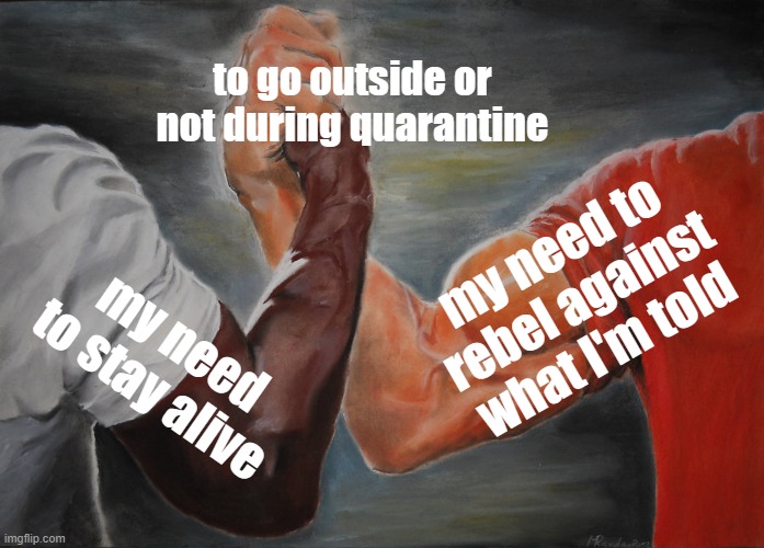 Epic Handshake | to go outside or not during quarantine; my need to rebel against what I'm told; my need to stay alive | image tagged in memes,epic handshake | made w/ Imgflip meme maker