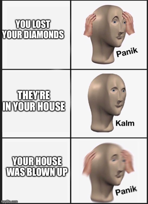 panik calm panik | YOU LOST YOUR DIAMONDS; THEY’RE IN YOUR HOUSE; YOUR HOUSE WAS BLOWN UP | image tagged in panik calm panik | made w/ Imgflip meme maker