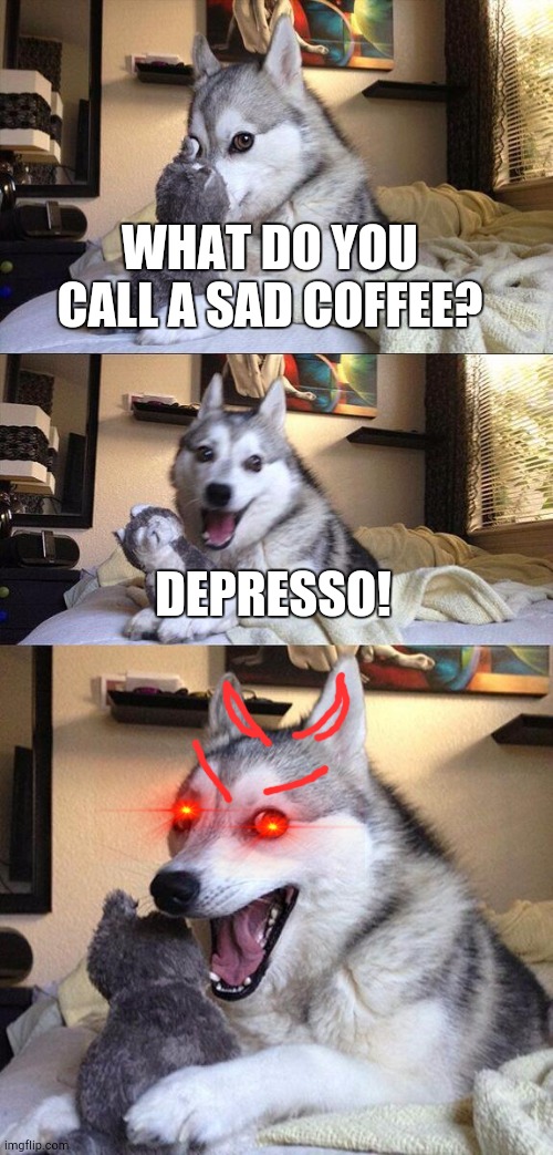 Bad Pun Dog | WHAT DO YOU CALL A SAD COFFEE? DEPRESSO! | image tagged in memes,bad pun dog | made w/ Imgflip meme maker