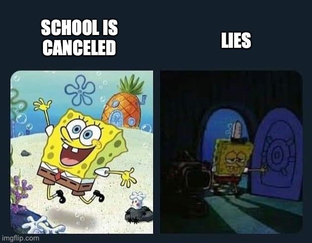 Lies | SCHOOL IS 
CANCELED; LIES | image tagged in spongebob,lies,coronavirus,no school,happy,sad | made w/ Imgflip meme maker