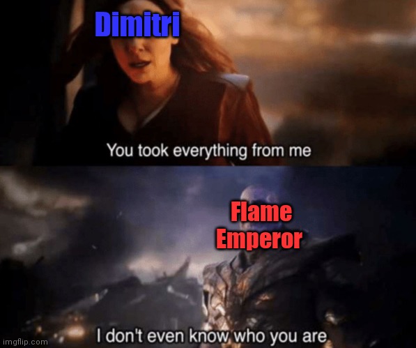 You took everything from me - I don't even know who you are | Dimitri; Flame Emperor | image tagged in you took everything from me - i don't even know who you are | made w/ Imgflip meme maker