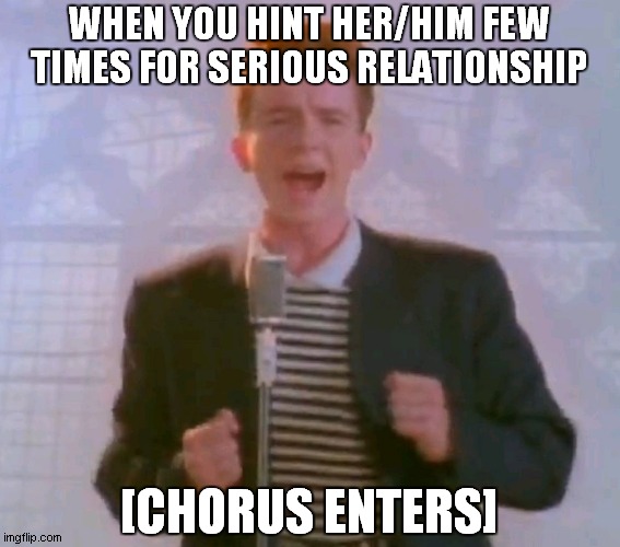 Never gonna give it up | WHEN YOU HINT HER/HIM FEW TIMES FOR SERIOUS RELATIONSHIP; [CHORUS ENTERS] | image tagged in never gonna give it up | made w/ Imgflip meme maker