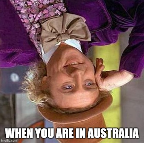 Creepy Condescending Wonka | WHEN YOU ARE IN AUSTRALIA | image tagged in memes,creepy condescending wonka | made w/ Imgflip meme maker