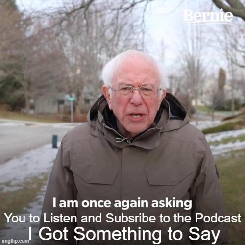 Link: https://open.spotify.com/show/6yS4KAwaEd57xDNq1xdDVH | You to Listen and Subsribe to the Podcast; I Got Something to Say | image tagged in memes,bernie i am once again asking for your support | made w/ Imgflip meme maker