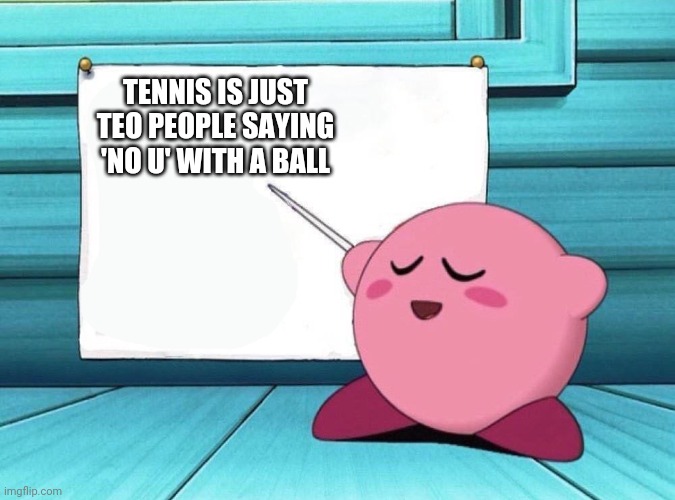 Kirby | TENNIS IS JUST TEO PEOPLE SAYING 'NO U' WITH A BALL | image tagged in kirby | made w/ Imgflip meme maker