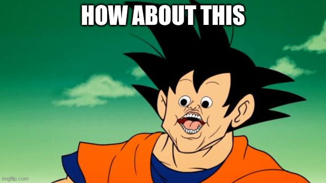 Derpy Interest Goku | HOW ABOUT THIS | image tagged in derpy interest goku | made w/ Imgflip meme maker