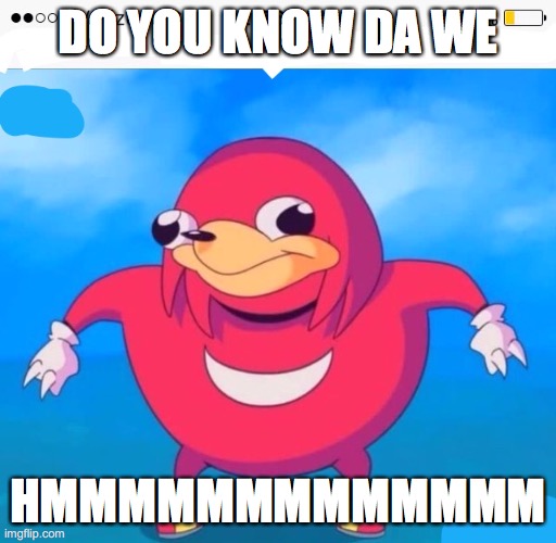 Do yo u kno the war | DO YOU KNOW DA WE; HMMMMMMMMMMMMM | image tagged in do yo u kno the war,YuB | made w/ Imgflip meme maker