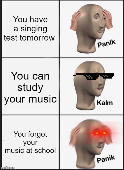 Panik Kalm Panik Meme | You have a singing test tomorrow; You can study your music; You forgot your music at school | image tagged in memes,panik kalm panik | made w/ Imgflip meme maker