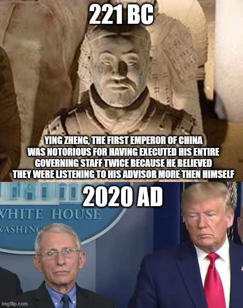 History repeating itself? | 221 BC; YING ZHENG, THE FIRST EMPEROR OF CHINA WAS NOTORIOUS FOR HAVING EXECUTED HIS ENTIRE GOVERNING STAFF TWICE BECAUSE HE BELIEVED THEY WERE LISTENING TO HIS ADVISOR MORE THEN HIMSELF; 2020 AD | image tagged in donald trump,china,special kind of stupid | made w/ Imgflip meme maker
