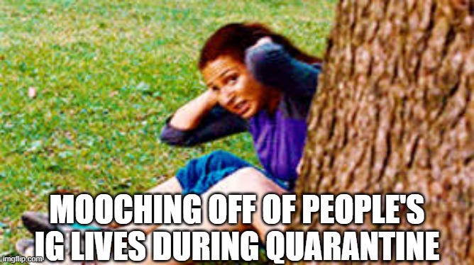 MOOCHING OFF OF PEOPLE'S IG LIVES DURING QUARANTINE | image tagged in quarantine,workout,covid-19 | made w/ Imgflip meme maker