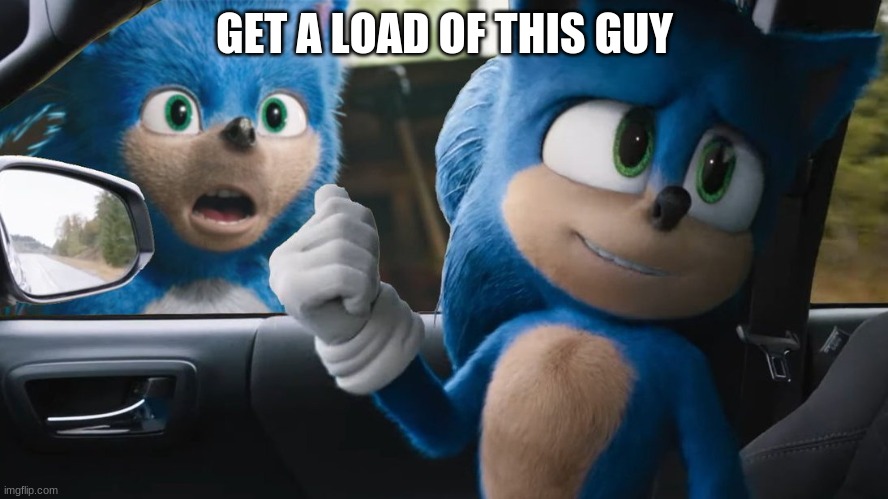 How Sonic reacts to old movie sonic | GET A LOAD OF THIS GUY | image tagged in memes | made w/ Imgflip meme maker
