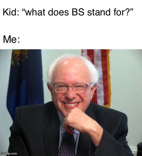 Lol | Kid: “what does BS stand for?”; Me: | image tagged in blank white template,vote bernie sanders,politics,funny,memes | made w/ Imgflip meme maker