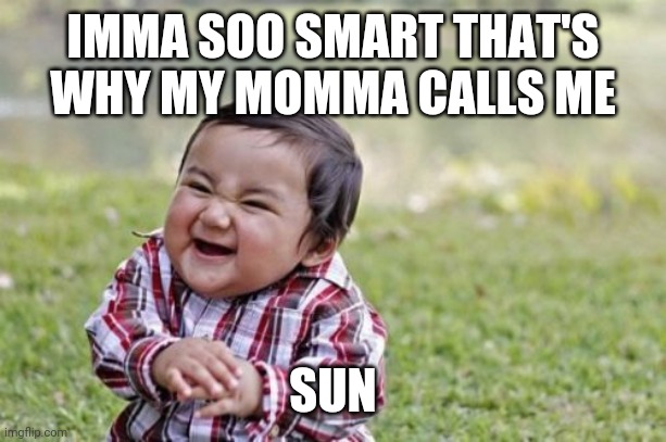 Evil Toddler Meme | IMMA SOO SMART THAT'S WHY MY MOMMA CALLS ME SUN | image tagged in memes,evil toddler | made w/ Imgflip meme maker