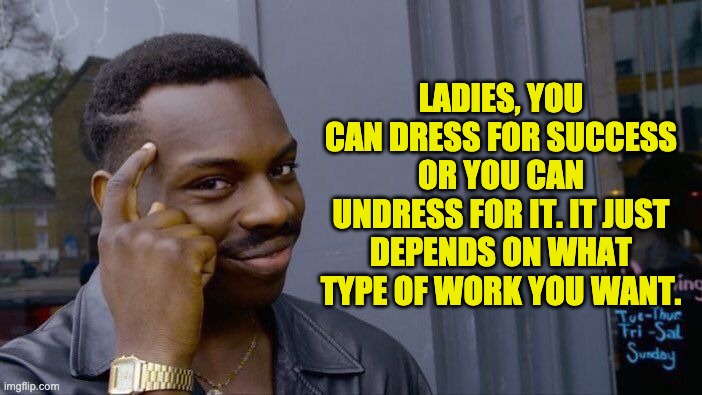 Roll Safe Think About It Meme | LADIES, YOU CAN DRESS FOR SUCCESS OR YOU CAN UNDRESS FOR IT. IT JUST DEPENDS ON WHAT TYPE OF WORK YOU WANT. | image tagged in memes,roll safe think about it | made w/ Imgflip meme maker