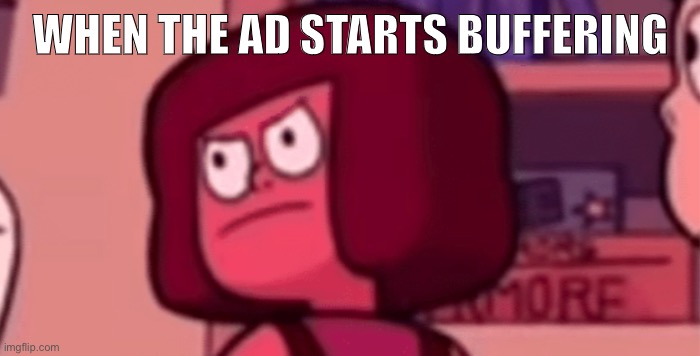 Angry Ruby | WHEN THE AD STARTS BUFFERING | image tagged in angry ruby | made w/ Imgflip meme maker