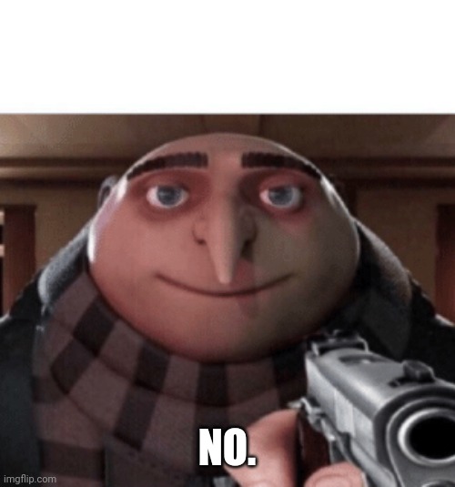 NO Gru | NO. | image tagged in no gru | made w/ Imgflip meme maker