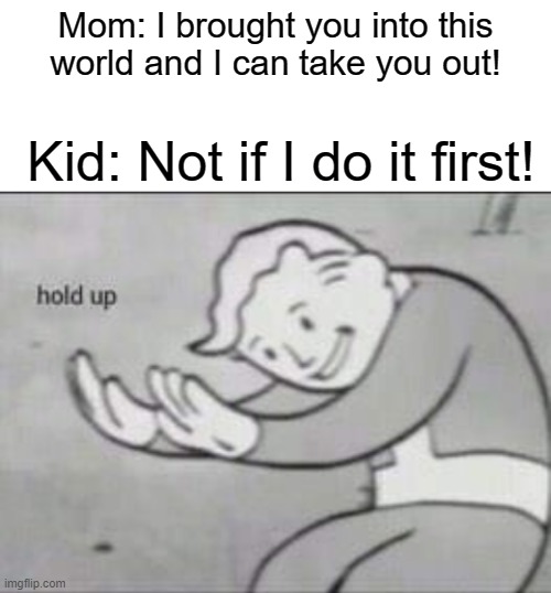 Fallout hold up with space on the top | Mom: I brought you into this world and I can take you out! Kid: Not if I do it first! | image tagged in fallout hold up with space on the top | made w/ Imgflip meme maker
