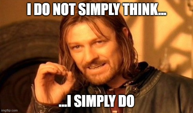 One Does Not Simply Meme | I DO NOT SIMPLY THINK... ...I SIMPLY DO | image tagged in memes,one does not simply | made w/ Imgflip meme maker
