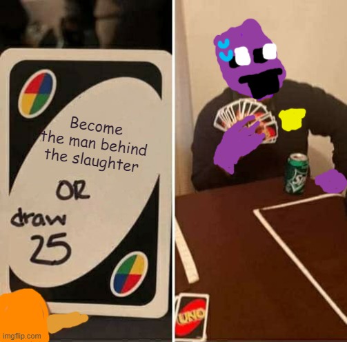 UNO Draw 25 Cards Meme | Become the man behind the slaughter | image tagged in memes,uno draw 25 cards | made w/ Imgflip meme maker