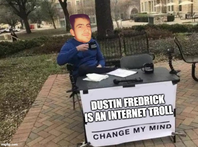 Dustin Fredrick Internet Troll | DUSTIN FREDRICK IS AN INTERNET TROLL | image tagged in dustin fredrick internet troll | made w/ Imgflip meme maker