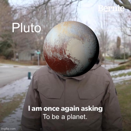 Lol | Pluto; To be a planet. | image tagged in memes,bernie i am once again asking for your support,pluto,planet,funny,no | made w/ Imgflip meme maker