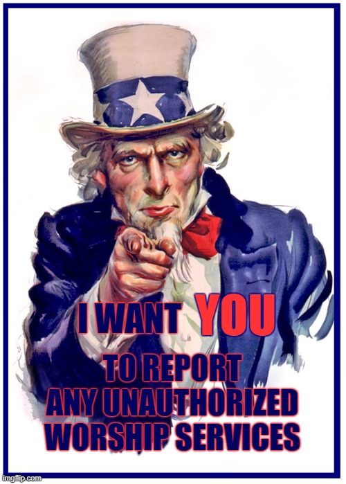Un-American Sam | YOU; I WANT; TO REPORT ANY UNAUTHORIZED WORSHIP SERVICES | image tagged in covid-19,quarantine,civil liberties,police state | made w/ Imgflip meme maker