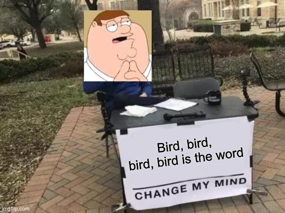 Change My Mind | Bird, bird, bird, bird is the word | image tagged in memes,change my mind | made w/ Imgflip meme maker