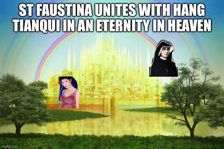 ST FAUSTINA UNITES WITH HANG TIANQUI IN AN ETERNITY IN HEAVEN | image tagged in religion | made w/ Imgflip meme maker