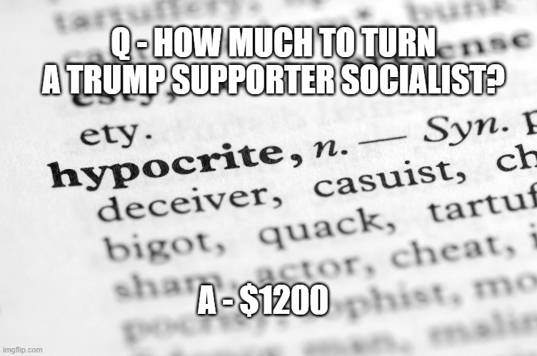 Trumptards | Q - HOW MUCH TO TURN A TRUMP SUPPORTER SOCIALIST? A - $1200 | image tagged in hypocrites | made w/ Imgflip meme maker