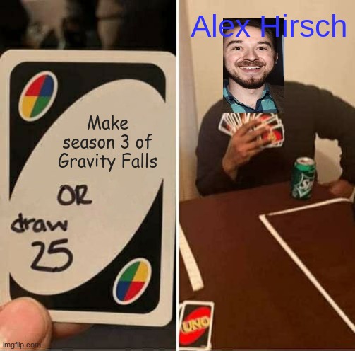 UNO Draw 25 Cards | Alex Hirsch; Make season 3 of Gravity Falls | image tagged in memes,uno draw 25 cards,uno,gravity falls | made w/ Imgflip meme maker