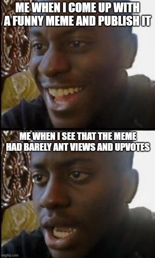 Me when my meme had little views and no upvotes | ME WHEN I COME UP WITH A FUNNY MEME AND PUBLISH IT; ME WHEN I SEE THAT THE MEME HAD BARELY ANT VIEWS AND UPVOTES | image tagged in disappointed black guy,funny,so true memes,sad but true,memes | made w/ Imgflip meme maker