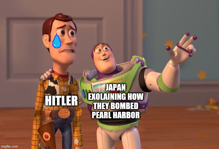 X, X Everywhere | HITLER; JAPAN EXOLAINING HOW THEY BOMBED PEARL HARBOR | image tagged in memes,x x everywhere | made w/ Imgflip meme maker