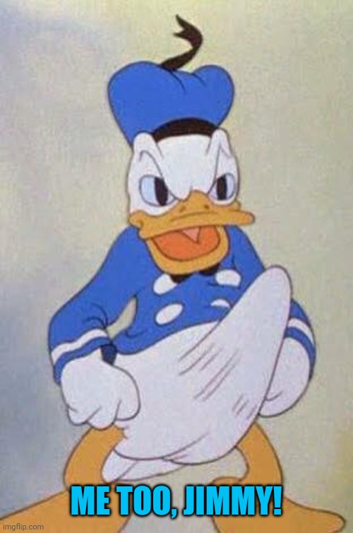 Horny Donald Duck | ME TOO, JIMMY! | image tagged in horny donald duck | made w/ Imgflip meme maker