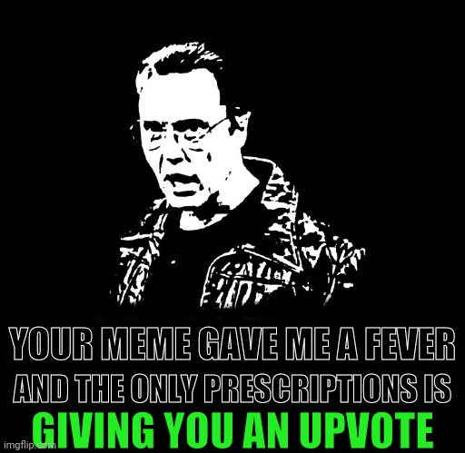 More Cowbell | YOUR MEME GAVE ME A FEVER AND THE ONLY PRESCRIPTIONS IS GIVING YOU AN UPVOTE | image tagged in more cowbell | made w/ Imgflip meme maker