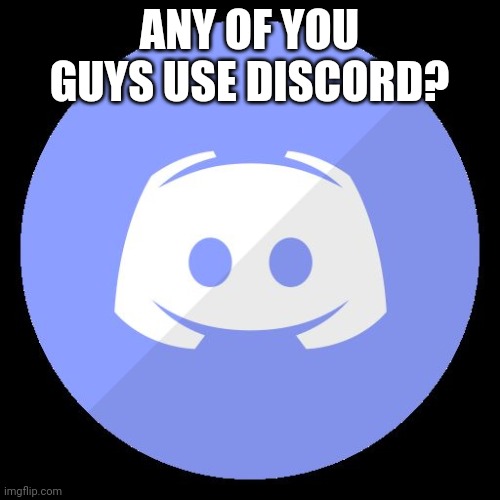 discord | ANY OF YOU GUYS USE DISCORD? | image tagged in discord | made w/ Imgflip meme maker