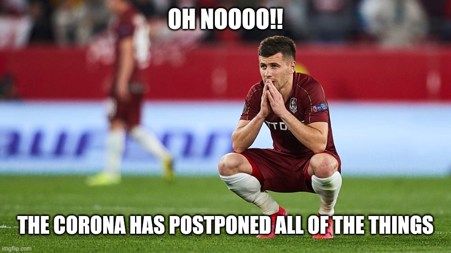 oh hell nah | OH NOOOO!! THE CORONA HAS POSTPONED ALL OF THE THINGS | image tagged in memes,coronavirus,covid-19,funny,funny memes,cfr cluj | made w/ Imgflip meme maker