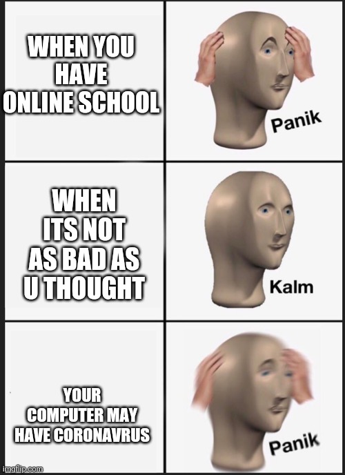 Panik Kalm meme | WHEN YOU HAVE ONLINE SCHOOL WHEN ITS NOT AS BAD AS U THOUGHT YOUR COMPUTER MAY HAVE CORONAVRUS | image tagged in panik kalm meme | made w/ Imgflip meme maker