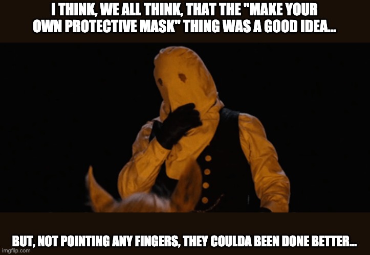Make your own mask | I THINK, WE ALL THINK, THAT THE "MAKE YOUR OWN PROTECTIVE MASK" THING WAS A GOOD IDEA... BUT, NOT POINTING ANY FINGERS, THEY COULDA BEEN DONE BETTER... | image tagged in coronavirus meme,coronavirus,django unchained | made w/ Imgflip meme maker