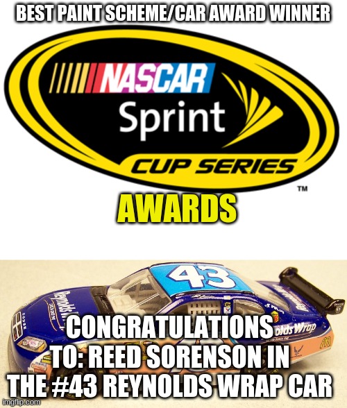 BEST PAINT SCHEME/CAR AWARD WINNER AWARDS CONGRATULATIONS TO: REED SORENSON IN THE #43 REYNOLDS WRAP CAR | made w/ Imgflip meme maker