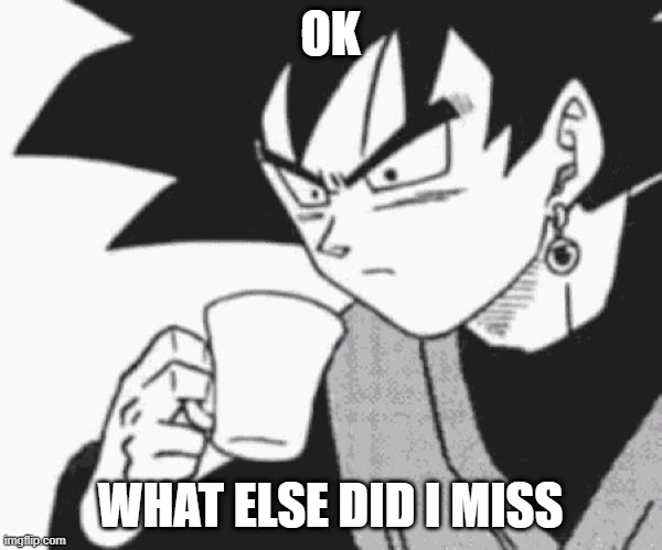 Goku Black confused | OK WHAT ELSE DID I MISS | image tagged in goku black confused | made w/ Imgflip meme maker