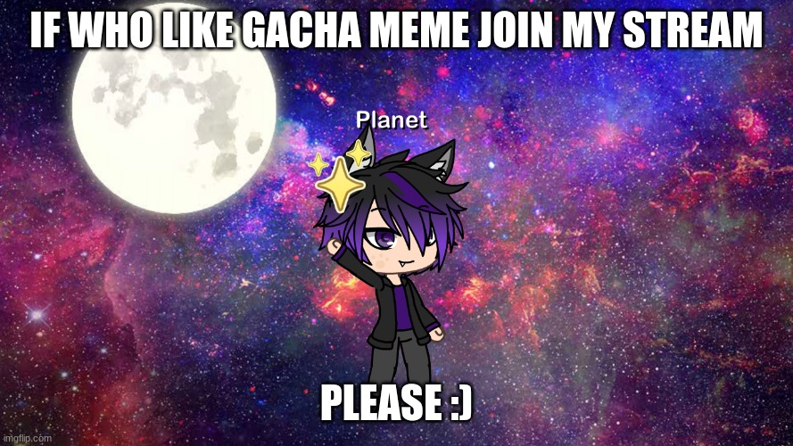 Gacha oc planet | IF WHO LIKE GACHA MEME JOIN MY STREAM; PLEASE :) | image tagged in gacha oc planet | made w/ Imgflip meme maker